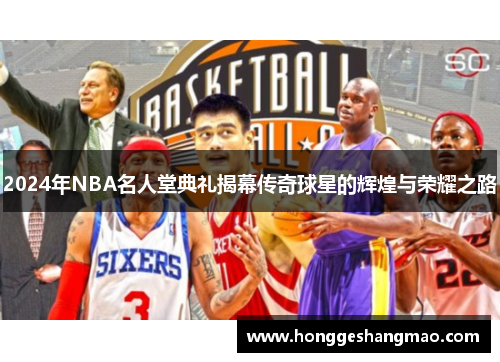 2024年NBA名人堂典礼揭幕传奇球星的辉煌与荣耀之路